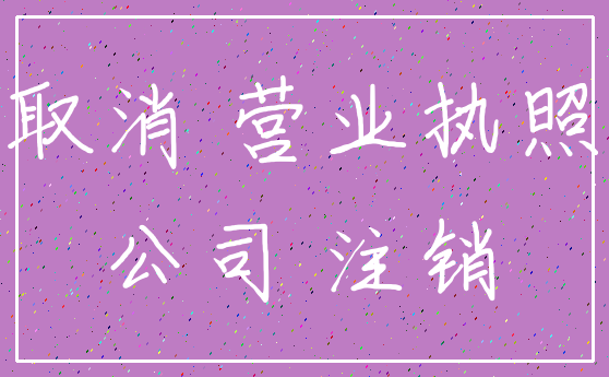 取消 营业执照_公司 注销