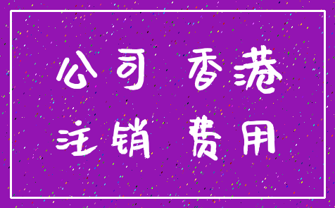 公司 香港_注销 费用