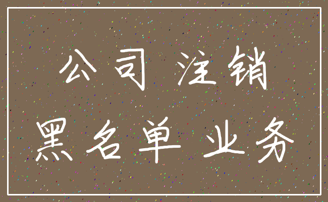 公司 注销_黑名单 业务