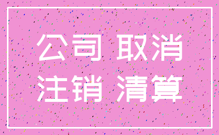 公司 取消_注销 清算