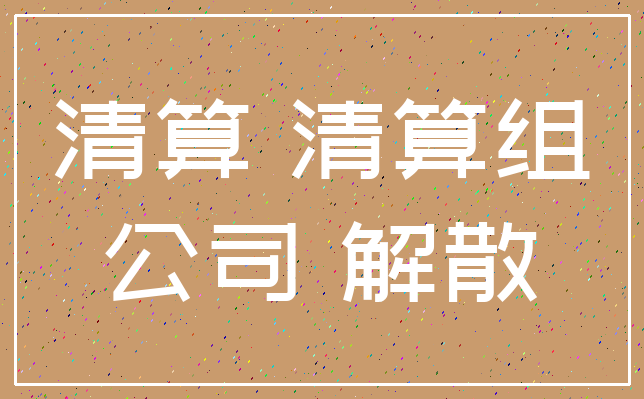 清算 清算组_公司 解散