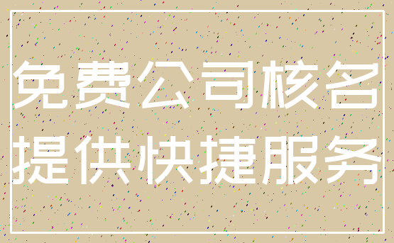 免费公司核名_提供快捷服务
