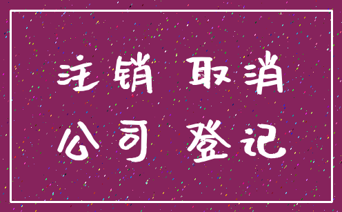 注销 取消_公司 登记