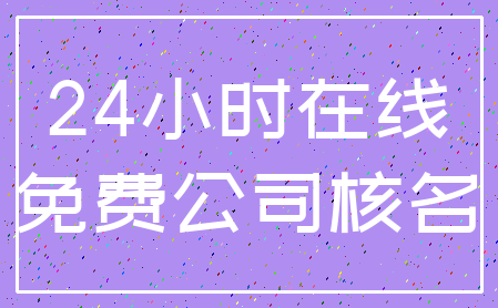 24小时在线_免费公司核名