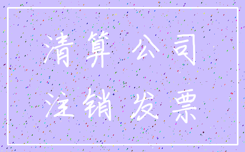 清算 公司_注销 发票