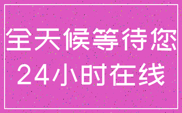 全天候等待您_24小时在线
