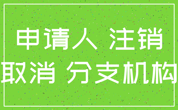 申请人 注销_取消 分支机构