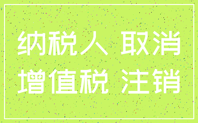 纳税人 取消_增值税 注销