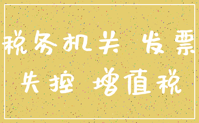 税务机关 发票_失控 增值税
