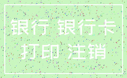 银行 银行卡_打印 注销