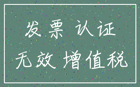 发票 认证_无效 增值税