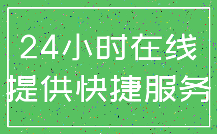 24小时在线_提供快捷服务