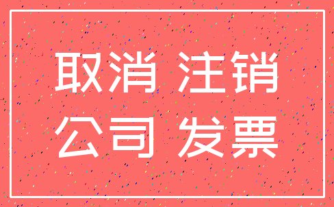 取消 注销_公司 发票