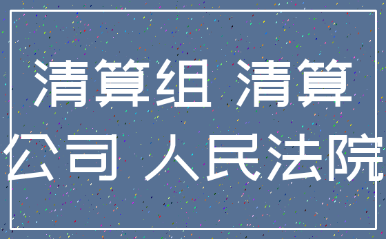 清算组 清算_公司 人民法院