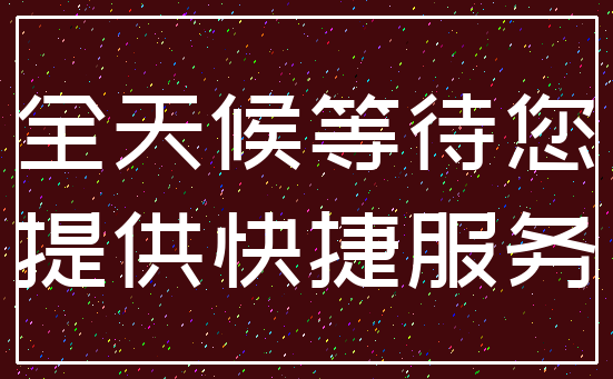 全天候等待您_提供快捷服务