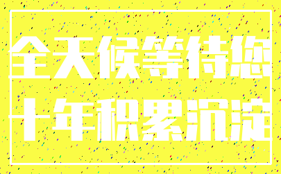 全天候等待您_十年积累沉淀