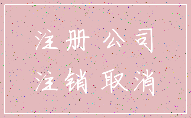 注册 公司_注销 取消