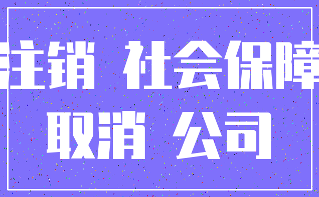 注销 社会保障_取消 公司