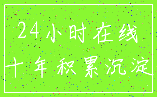 24小时在线_十年积累沉淀