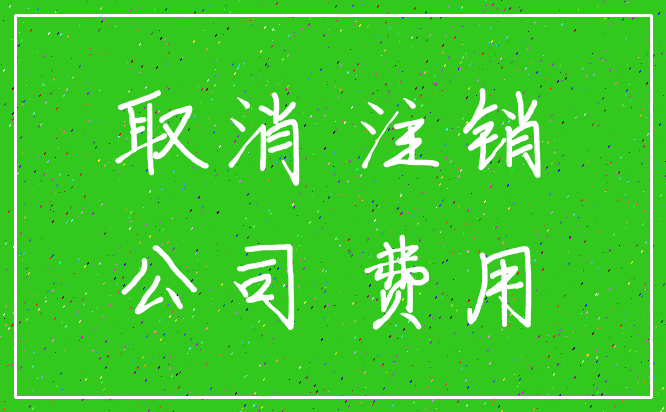 取消 注销_公司 费用