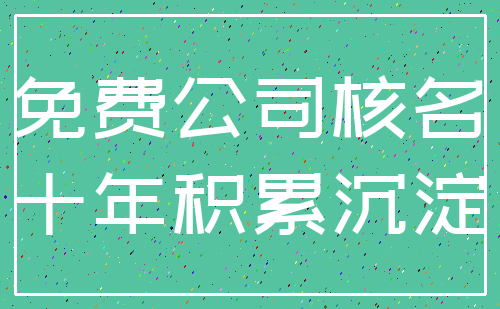 免费公司核名_十年积累沉淀