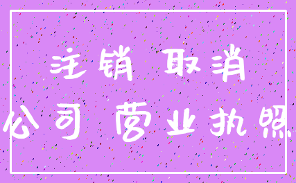 注销 取消_公司 营业执照