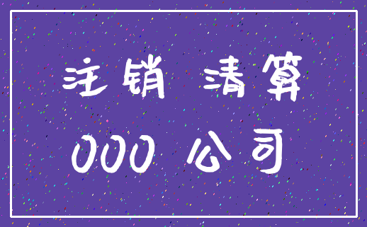 注销 清算_000 公司
