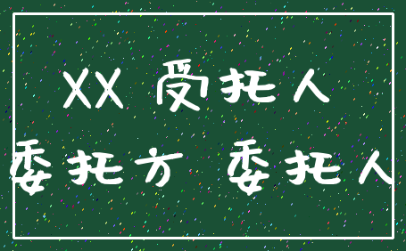 XX 受托人_委托方 委托人