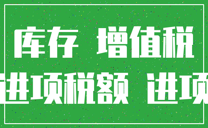库存 增值税_进项税额 进项