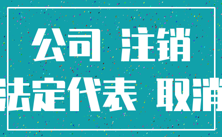 公司 注销_法定代表 取消
