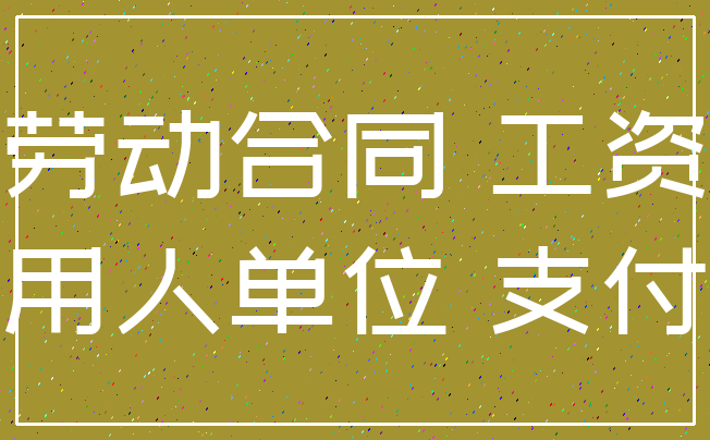 劳动合同 工资_用人单位 支付