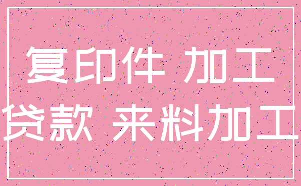 复印件 加工_贷款 来料加工