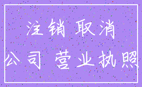 注销 取消_公司 营业执照