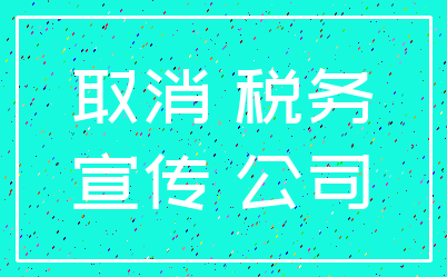 取消 税务_宣传 公司
