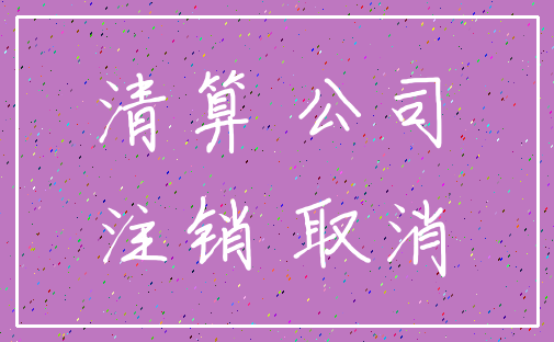 清算 公司_注销 取消