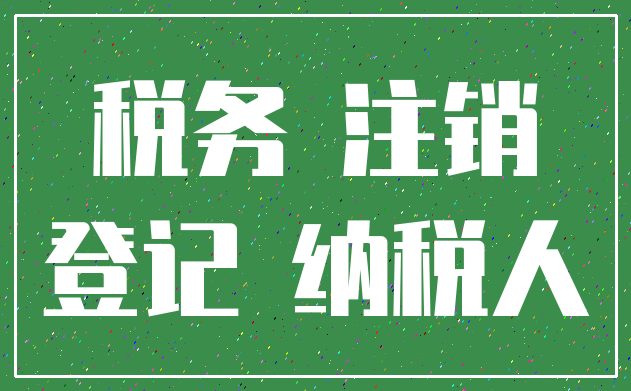 税务 注销_登记 纳税人