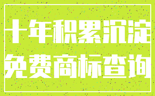 十年积累沉淀_免费商标查询