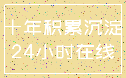 十年积累沉淀_24小时在线