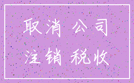 取消 公司_注销 税收