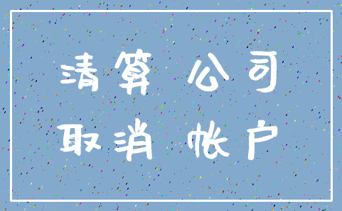 清算 公司_取消 帐户