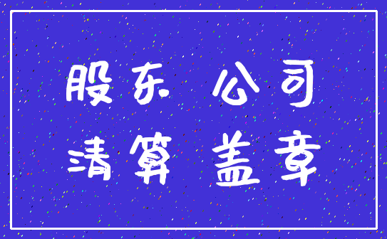 股东 公司_清算 盖章