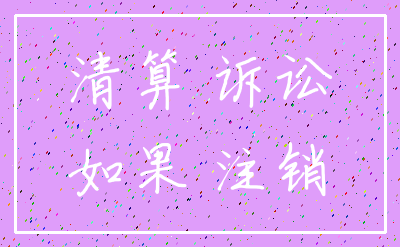 清算 诉讼_如果 注销