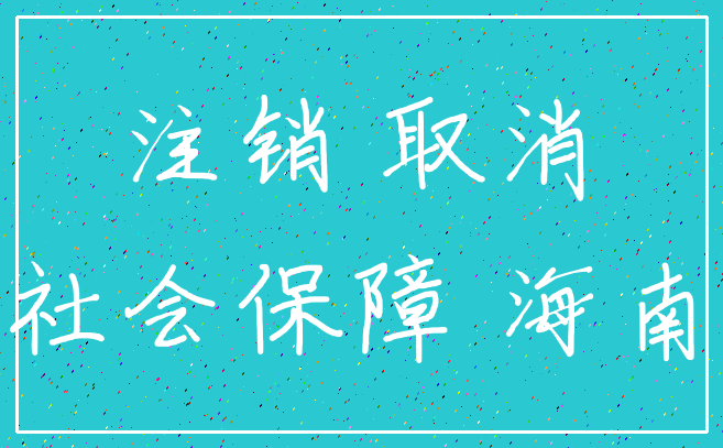 注销 取消_社会保障 海南
