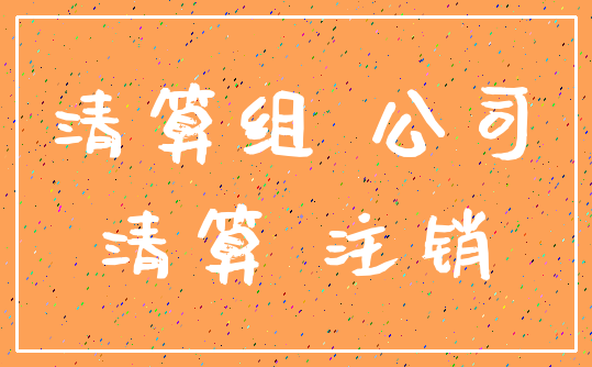 清算组 公司_清算 注销