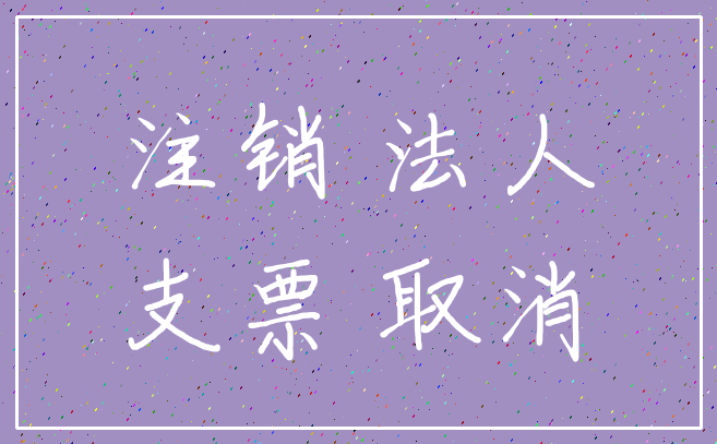 注销 法人_支票 取消