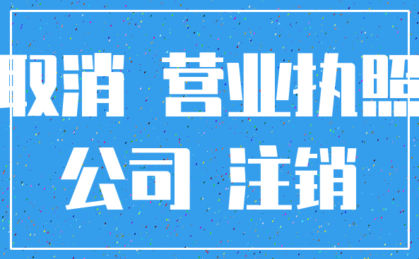 取消 营业执照_公司 注销