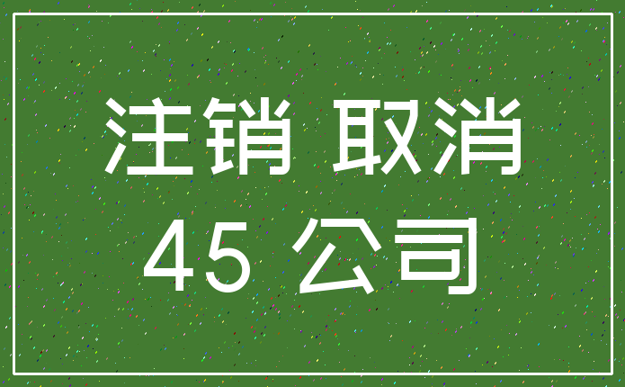 注销 取消_45 公司