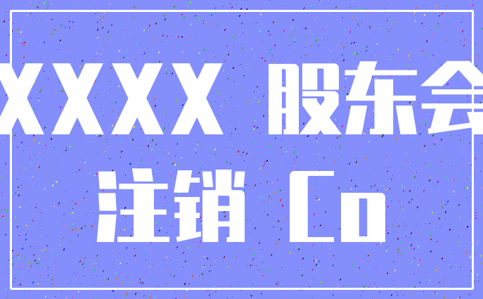 XXXX 股东会_注销 Co