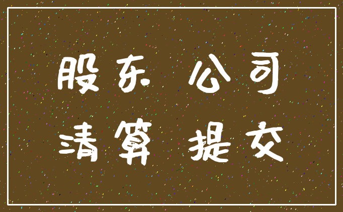 股东 公司_清算 提交