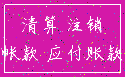 清算 注销_帐款 应付账款